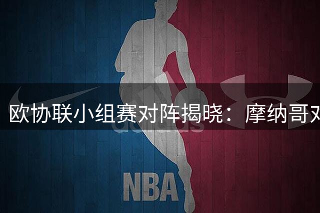 欧协联小组赛对阵揭晓：摩纳哥对决布莱顿 阿贾克斯迎战亚特兰大
